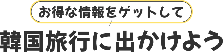お得な情報をゲットして 韓国旅行に出かけよう